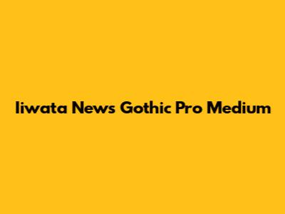 Iiwata News Gothic Pro Medium