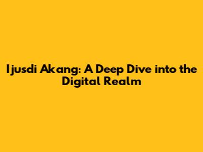 Ijusdi Akang: A Deep Dive into the Digital Realm