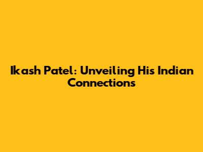 Ikash Patel: Unveiling His Indian Connections