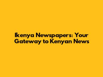 Ikenya Newspapers: Your Gateway to Kenyan News