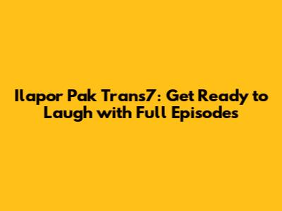 Ilapor Pak Trans7: Get Ready to Laugh with Full Episodes