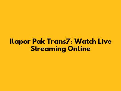 Ilapor Pak Trans7: Watch Live Streaming Online