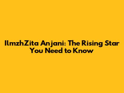 IlmzhZita Anjani: The Rising Star You Need to Know