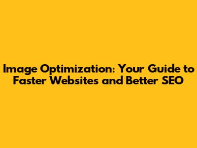 Image Optimization: Your Guide to Faster Websites and Better SEO