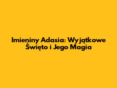 Imieniny Adasia: Wyjątkowe Święto i Jego Magia