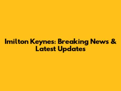 Imilton Keynes: Breaking News & Latest Updates