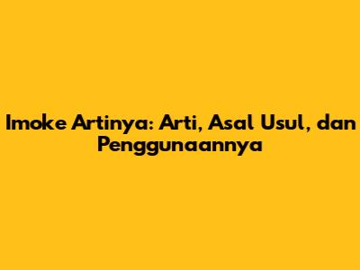 Imoke Artinya: Arti, Asal Usul, dan Penggunaannya