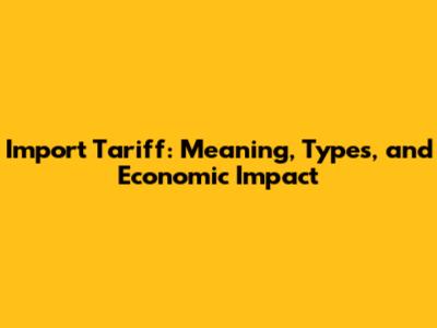 Import Tariff: Meaning, Types, and Economic Impact