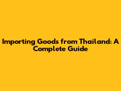 Importing Goods from Thailand: A Complete Guide
