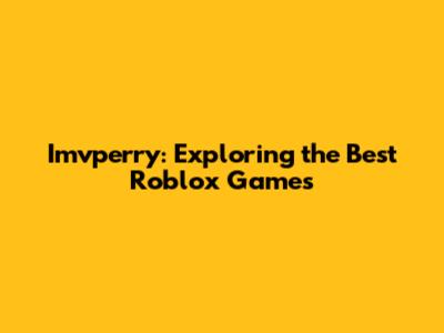 Imvperry: Exploring the Best Roblox Games