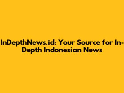 InDepthNews.id: Your Source for In-Depth Indonesian News