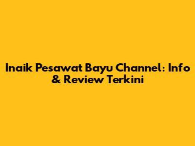 Inaik Pesawat Bayu Channel: Info & Review Terkini