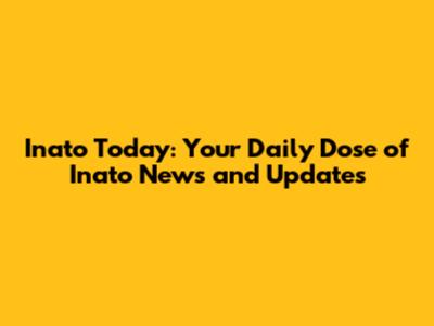 Inato Today: Your Daily Dose of Inato News and Updates