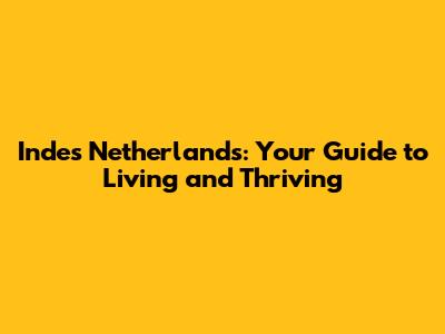 Indes Netherlands: Your Guide to Living and Thriving
