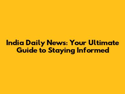 India Daily News: Your Ultimate Guide to Staying Informed