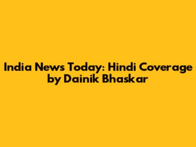 India News Today: Hindi Coverage by Dainik Bhaskar