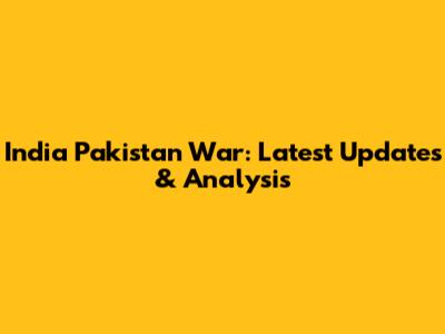 India Pakistan War: Latest Updates & Analysis