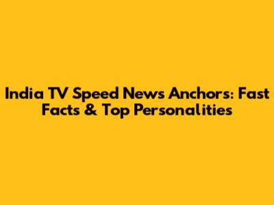 India TV Speed News Anchors: Fast Facts & Top Personalities