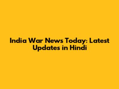 India War News Today: Latest Updates in Hindi