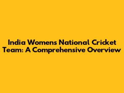 India Women's National Cricket Team: A Comprehensive Overview