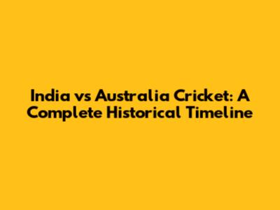 India vs Australia Cricket: A Complete Historical Timeline