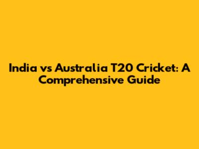 India vs Australia T20 Cricket: A Comprehensive Guide