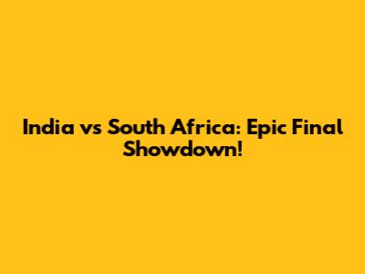 India vs South Africa: Epic Final Showdown!