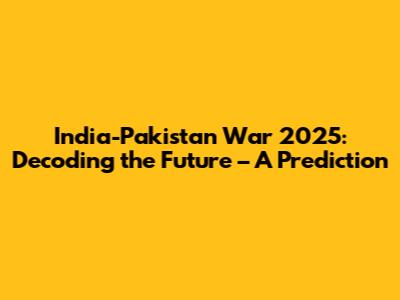 India-Pakistan War 2025: Decoding the Future – A Prediction