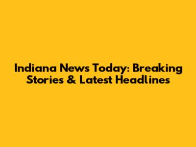 Indiana News Today: Breaking Stories & Latest Headlines