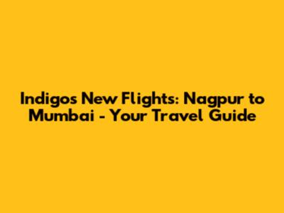 Indigo's New Flights: Nagpur to Mumbai - Your Travel Guide