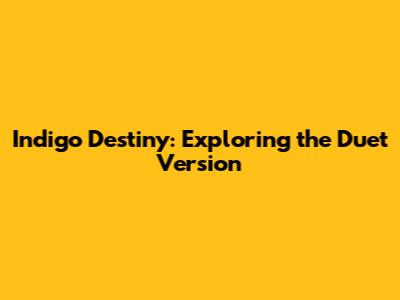 Indigo Destiny: Exploring the Duet Version