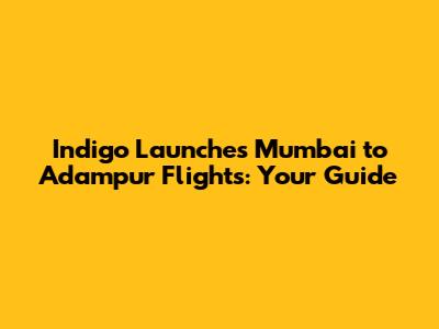 Indigo Launches Mumbai to Adampur Flights: Your Guide