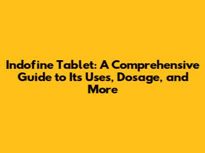 Indofine Tablet: A Comprehensive Guide to Its Uses, Dosage, and More
