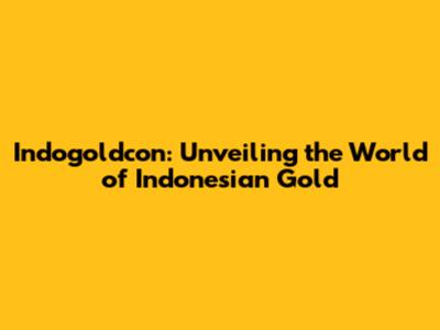 Indogoldcon: Unveiling the World of Indonesian Gold