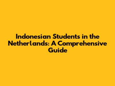 Indonesian Students in the Netherlands: A Comprehensive Guide