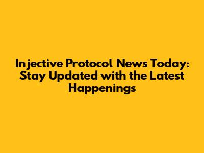 Injective Protocol News Today: Stay Updated with the Latest Happenings