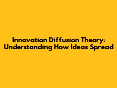 Innovation Diffusion Theory: Understanding How Ideas Spread