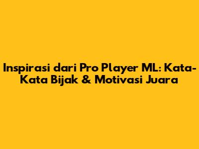 Inspirasi dari Pro Player ML: Kata-Kata Bijak & Motivasi Juara