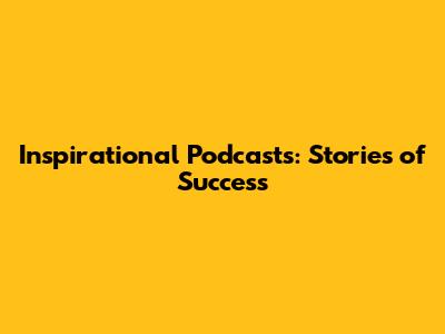 Inspirational Podcasts: Stories of Success