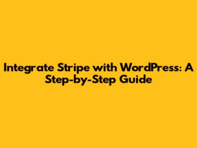 Integrate Stripe with WordPress: A Step-by-Step Guide