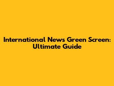 International News Green Screen: Ultimate Guide