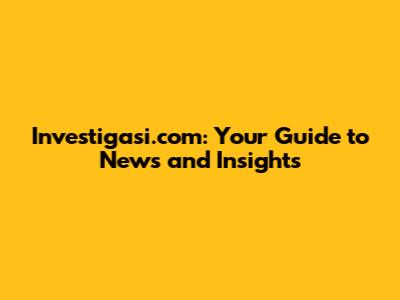 Investigasi.com: Your Guide to News and Insights