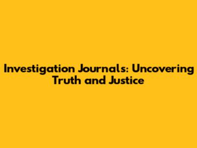 Investigation Journals: Uncovering Truth and Justice
