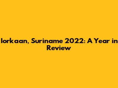 Iorkaan, Suriname 2022: A Year in Review