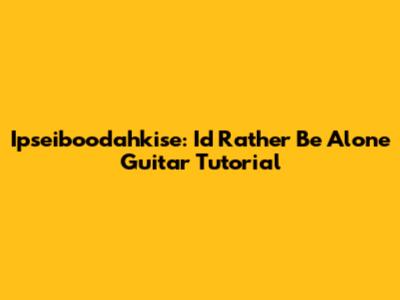 Ipseiboodahkise: I'd Rather Be Alone Guitar Tutorial