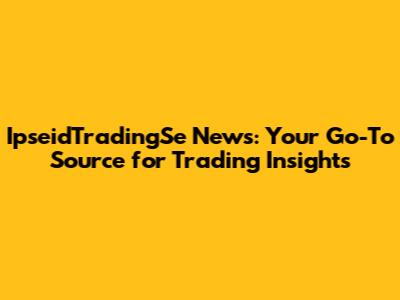 IpseidTradingSe News: Your Go-To Source for Trading Insights