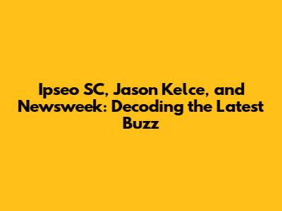 Ipseo SC, Jason Kelce, and Newsweek: Decoding the Latest Buzz