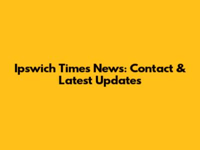 Ipswich Times News: Contact & Latest Updates