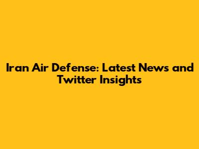 Iran Air Defense: Latest News and Twitter Insights