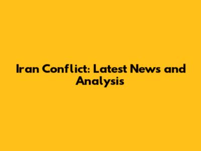 Iran Conflict: Latest News and Analysis